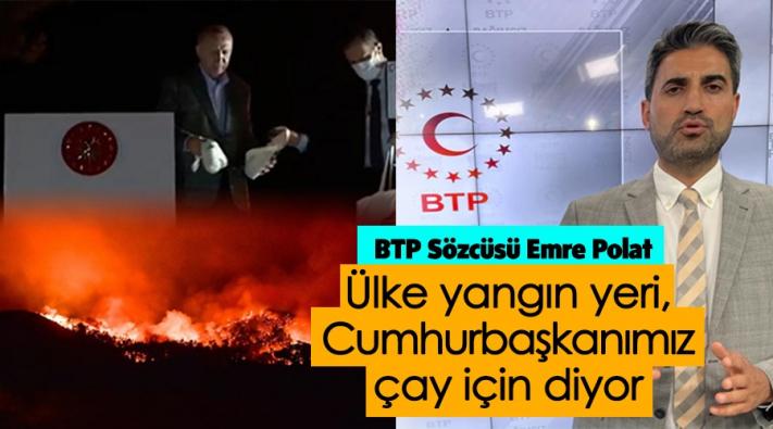 <BTP Sözcüsü Emre Polat: “Ülke yangın yeri Cumhurbaşkanımız ‘Çay için’ diyor!